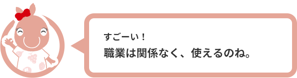 すごーい！職業は関係なく、使えるのね。