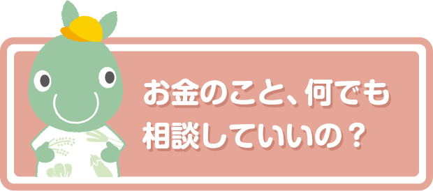 お金のこと、何でも相談していいの？