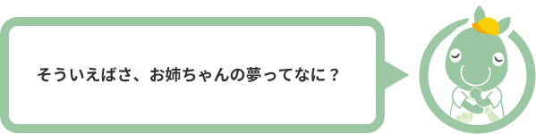 そういえばさ、お姉ちゃんの夢ってなに？