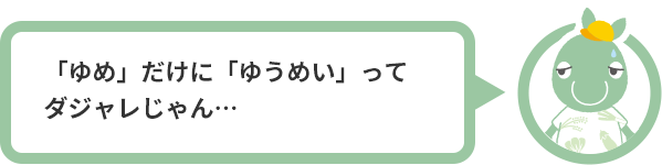 「ゆめ」だけに「ゆうめい」ってダジャレじゃん…