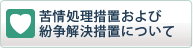 苦情処理措置および紛争解決措置について