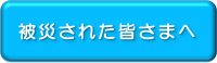 被災された皆さまへ