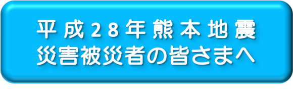 平成28年熊本地震災害被災者の皆さまへ