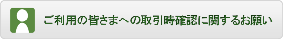 ご利用の皆さまへの取引時確認に関するお願い